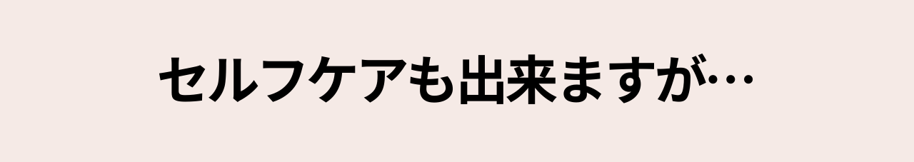 セルフケアもできますが・・・