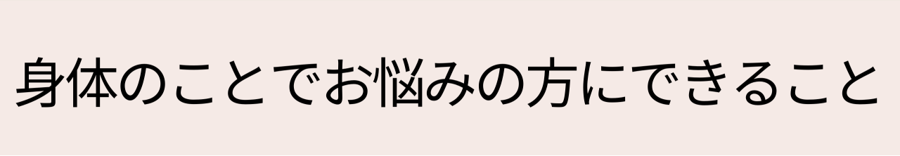 身体のことでお悩みの方にできること